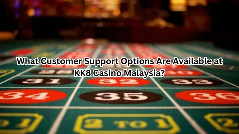 What Customer Support Options Are Available at KK8 Casino Malaysia?